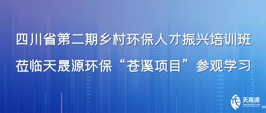 四川省第二期鄉村環保人才振興培訓班蒞臨天晟源環保“蒼溪項目”參觀學習
